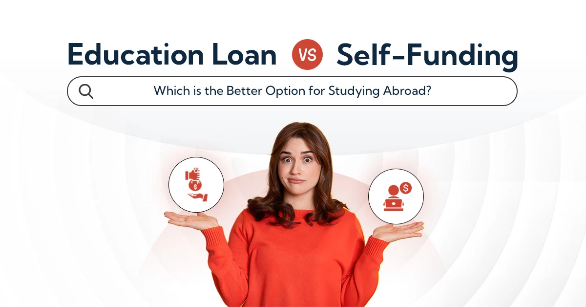 Education Loan vs. Self-Funding Which is the Better Option for Studying Abroad